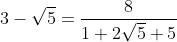 [latex]3-\sqrt{5} = \frac{8}{1 + 2\sqrt{5} + 5}[/latex]